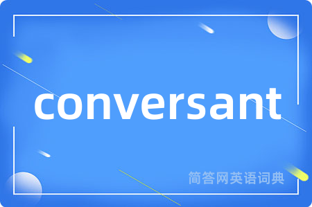 conversant是什么意思,conversant的中文翻译 conversant