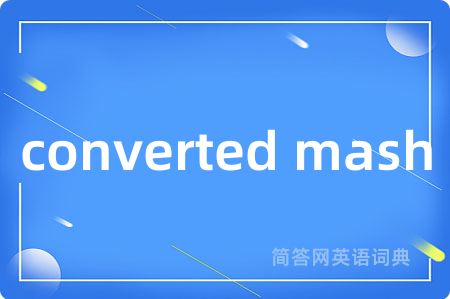 converted mash是什么意思,converted mash的中文翻译 converted mash