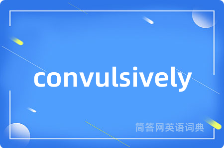 convulsively是什么意思,convulsively的中文翻译 convulsively