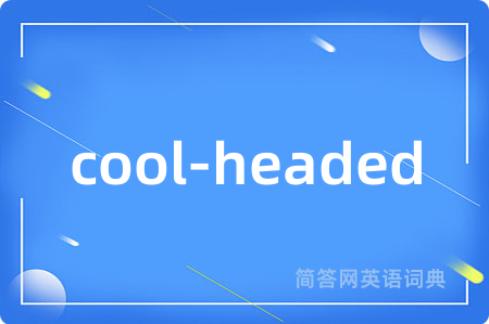 cool-headed是什么意思,cool-headed的中文翻译 cool-headed