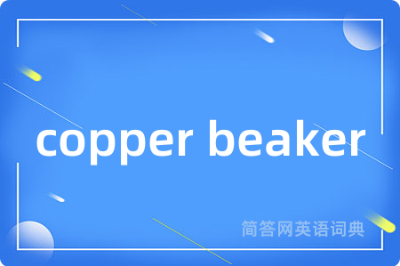 copper beaker是什么意思,copper beaker的中文翻译 copper beaker