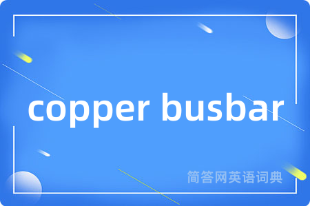 copper busbar是什么意思,copper busbar的中文翻译 copper busbar