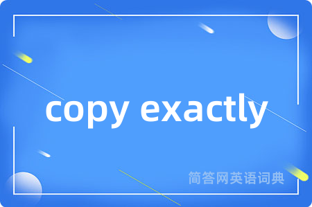 copy exactly是什么意思,copy exactly的中文翻译 copy exactly