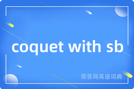 coquet with sb是什么意思,coquet with sb的中文翻译 coquet with sb