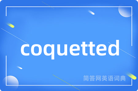 coquetted是什么意思,coquetted的中文翻译 coquetted