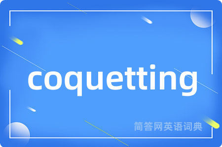 coquetting是什么意思,coquetting的中文翻译 coquetting