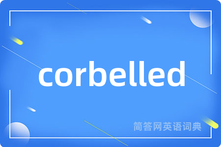 corbelled是什么意思,corbelled的中文翻译 corbelled