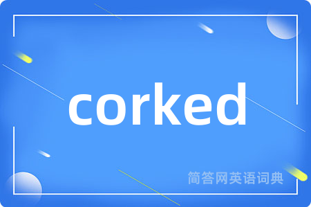 corked是什么意思,corked的中文翻译 corked