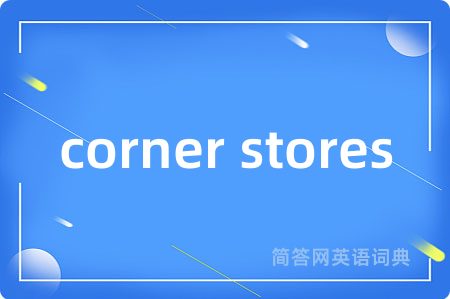 corner stores是什么意思,corner stores的中文翻译 corner stores