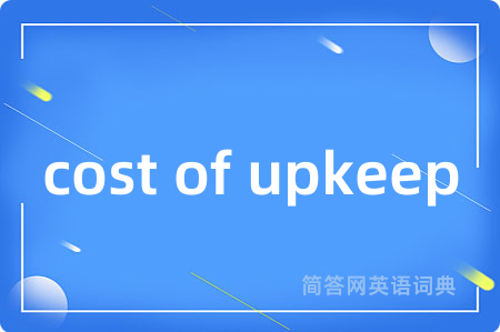 cost of upkeep是什么意思,cost of upkeep的中文翻译 cost of upkeep