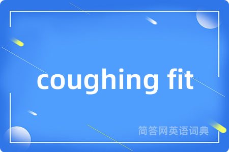 coughing fit是什么意思,coughing fit的中文翻译 coughing fit