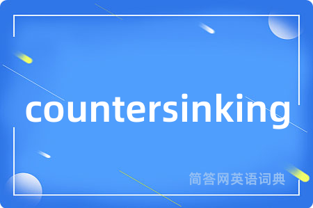 countersinking是什么意思,countersinking的中文翻译 countersinking