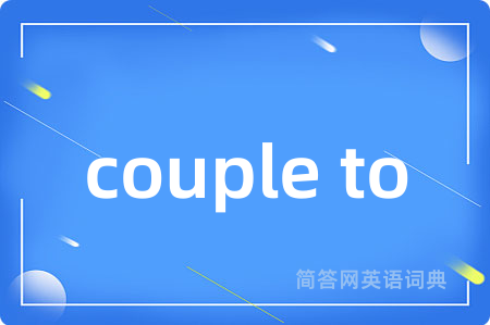 couple to是什么意思,couple to的中文翻译 couple to