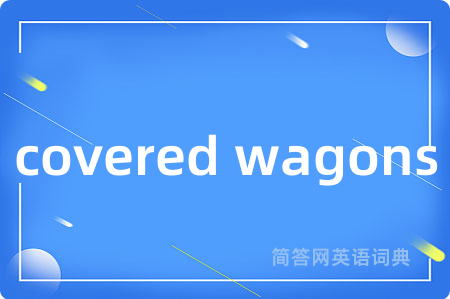 covered wagons是什么意思,covered wagons的中文翻译 covered wagons