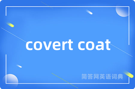 covert coat是什么意思,covert coat的中文翻译 covert coat