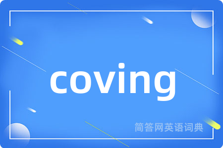 coving是什么意思,coving的中文翻译 coving