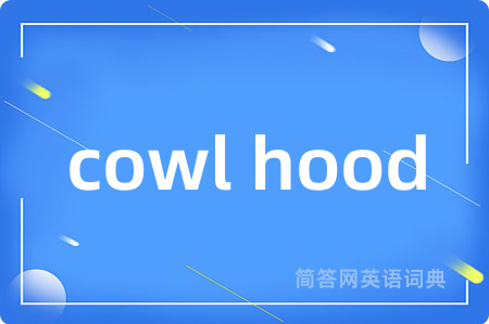 cowl hood是什么意思,cowl hood的中文翻译 cowl hood
