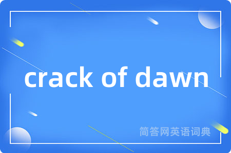 crack of dawn是什么意思,crack of dawn的中文翻译 crack of dawn