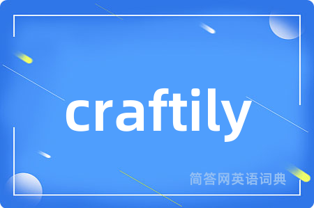 craftily是什么意思,craftily的中文翻译 craftily