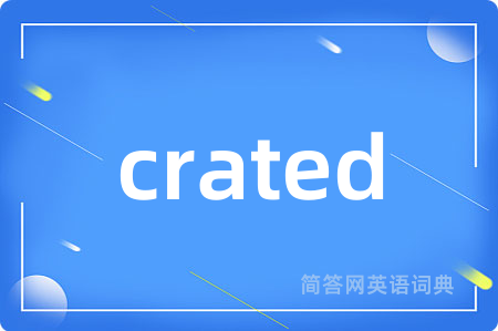 crated是什么意思,crated的中文翻译 crated
