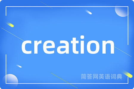 creation是什么意思,creation的中文翻译 creation
