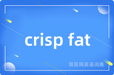 crisp fat是什么意思,crisp fat的中文翻译 crisp fat