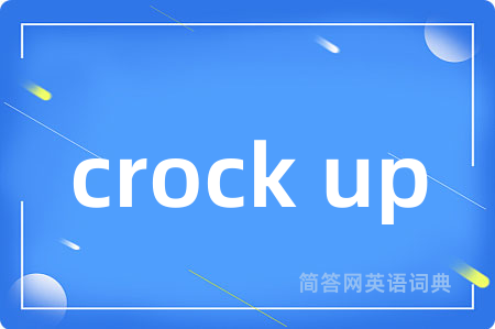 crock up是什么意思,crock up的中文翻译 crock up