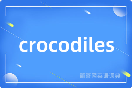 crocodiles是什么意思,crocodiles的中文翻译 crocodiles