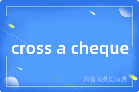 cross a cheque是什么意思,cross a cheque的中文翻译 cross a cheque