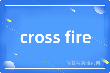 cross fire是什么意思,cross fire的中文翻译 cross fire