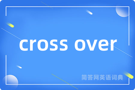 cross over是什么意思,cross over的中文翻译 cross over