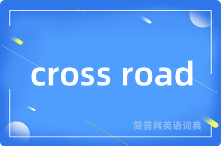 cross road是什么意思,cross road的中文翻译 cross road