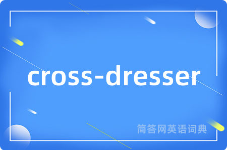 cross-dresser是什么意思,cross-dresser的中文翻译 cross-dresser