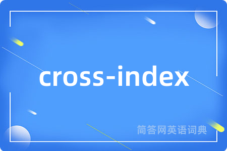 cross-index是什么意思,cross-index的中文翻译 cross-index