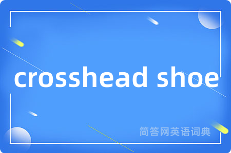 crosshead shoe是什么意思,crosshead shoe的中文翻译 crosshead shoe