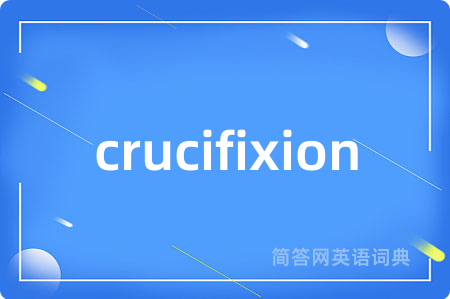 crucifixion是什么意思,crucifixion的中文翻译 crucifixion