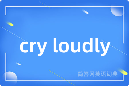 cry loudly是什么意思,cry loudly的中文翻译 cry loudly