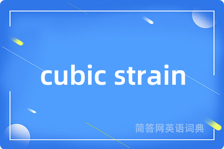 cubic strain是什么意思,cubic strain的中文翻译 cubic strain