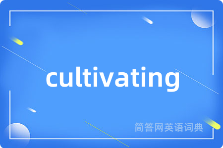 cultivating是什么意思,cultivating的中文翻译 cultivating