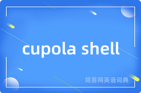 cupola shell是什么意思,cupola shell的中文翻译 cupola shell