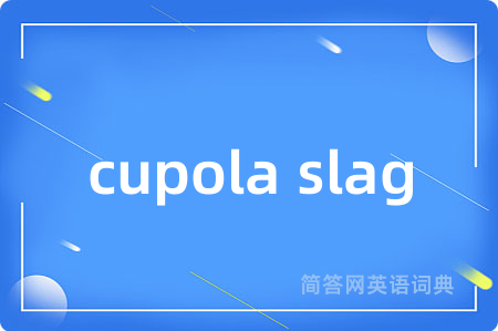 cupola slag是什么意思,cupola slag的中文翻译 cupola slag