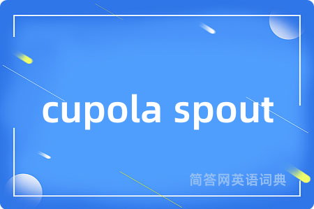 cupola spout是什么意思,cupola spout的中文翻译 cupola spout