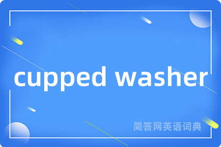 cupped washer是什么意思,cupped washer的中文翻译 cupped washer