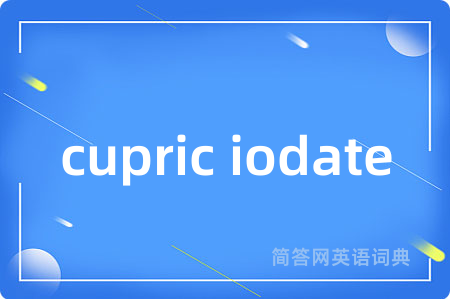 cupric iodate是什么意思,cupric iodate的中文翻译 cupric iodate