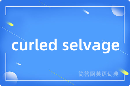 curled selvage是什么意思,curled selvage的中文翻译 curled selvage