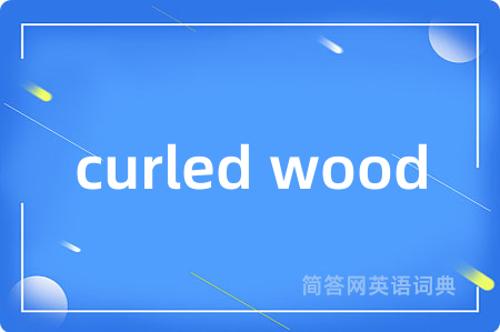 curled wood是什么意思,curled wood的中文翻译 curled wood