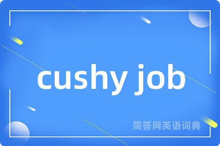cushy job是什么意思,cushy job的中文翻译 cushy job