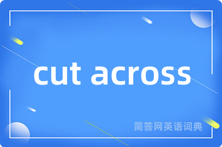 cut across是什么意思,cut across的中文翻译 cut across