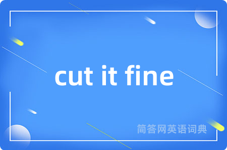 cut it fine