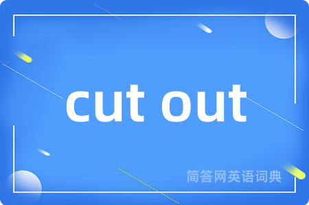 cut out是什么意思,cut out的中文翻译 cut out